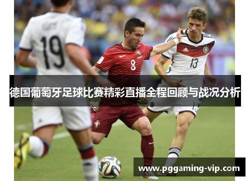 德国葡萄牙足球比赛精彩直播全程回顾与战况分析