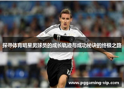 探寻体育明星男球员的成长轨迹与成功秘诀的终极之路