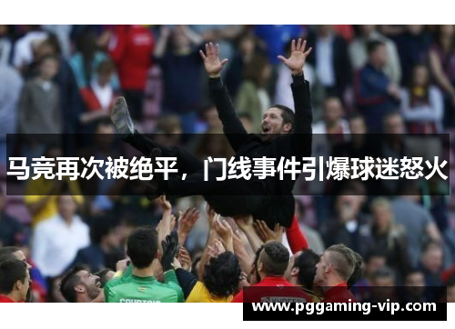 马竞再次被绝平，门线事件引爆球迷怒火