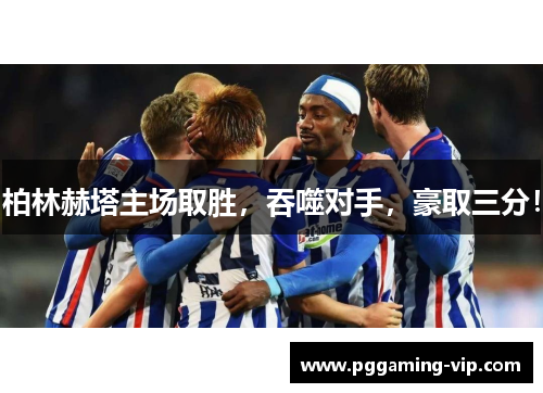 柏林赫塔主场取胜，吞噬对手，豪取三分！
