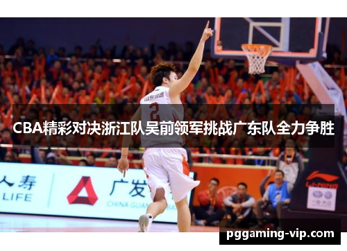 CBA精彩对决浙江队吴前领军挑战广东队全力争胜