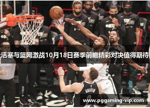活塞与篮网激战10月18日赛季前瞻精彩对决值得期待