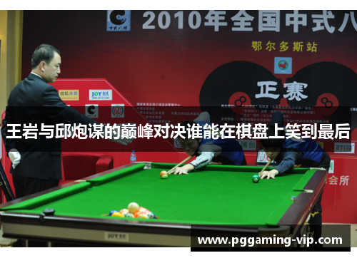 王岩与邱炮谋的巅峰对决谁能在棋盘上笑到最后