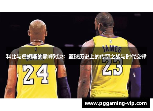 科比与詹姆斯的巅峰对决：篮球历史上的传奇之战与时代交锋
