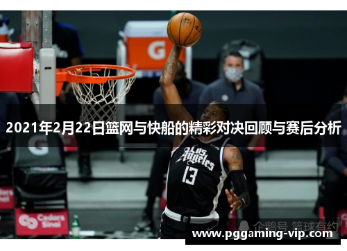 2021年2月22日篮网与快船的精彩对决回顾与赛后分析