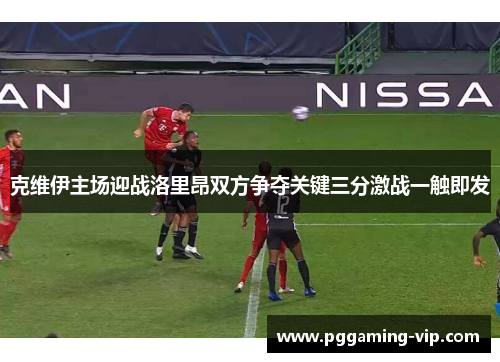 克维伊主场迎战洛里昂双方争夺关键三分激战一触即发