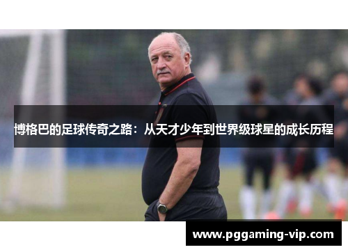 博格巴的足球传奇之路：从天才少年到世界级球星的成长历程