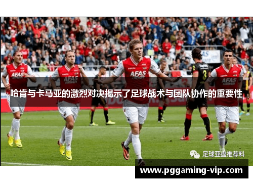 哈肯与卡马亚的激烈对决揭示了足球战术与团队协作的重要性