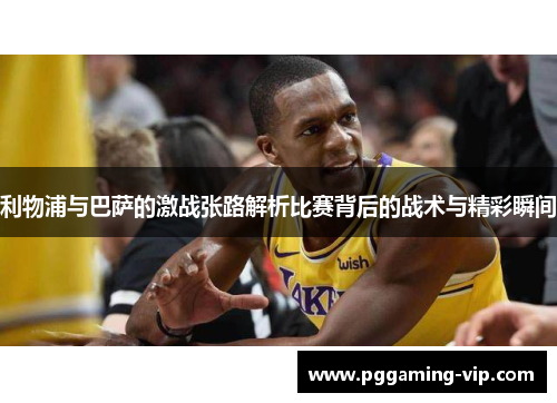 利物浦与巴萨的激战张路解析比赛背后的战术与精彩瞬间